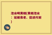 泡水喝黄精(黄精泡水：延缓衰老、促进代谢)