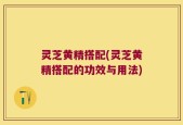 灵芝黄精搭配(灵芝黄精搭配的功效与用法)