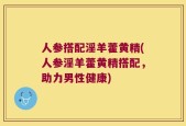 人参搭配淫羊藿黄精(人参淫羊藿黄精搭配，助力男性健康)