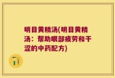 明目黄精汤(明目黄精汤：帮助眼部疲劳和干涩的中药配方)
