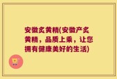 安徽炙黄精(安徽产炙黄精，品质上乘，让您拥有健康美好的生活)