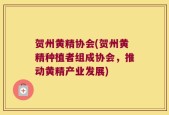 贺州黄精协会(贺州黄精种植者组成协会，推动黄精产业发展)