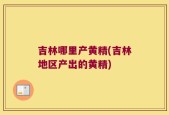 吉林哪里产黄精(吉林地区产出的黄精)