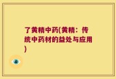了黄精中药(黄精：传统中药材的益处与应用)