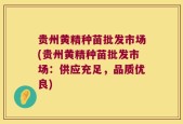 贵州黄精种苗批发市场(贵州黄精种苗批发市场：供应充足，品质优良)