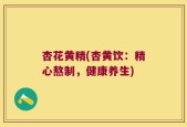 杏花黄精(杏黄饮：精心熬制，健康养生)