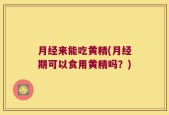 月经来能吃黄精(月经期可以食用黄精吗？)