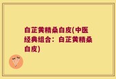 白芷黄精桑白皮(中医经典组合：白芷黄精桑白皮)