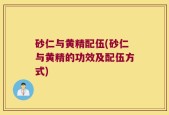 砂仁与黄精配伍(砂仁与黄精的功效及配伍方式)