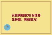 女性黄精茶方(女性养生神器：黄精茶方)