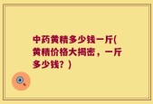中药黄精多少钱一斤(黄精价格大揭密，一斤多少钱？)