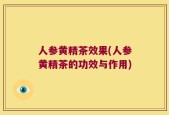 人参黄精茶效果(人参黄精茶的功效与作用)