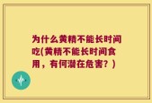 为什么黄精不能长时间吃(黄精不能长时间食用，有何潜在危害？)