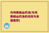 乌鸡黄精山药汤(乌鸡黄精山药汤的功效与食谱推荐)