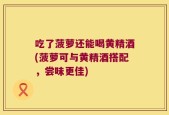 吃了菠萝还能喝黄精酒(菠萝可与黄精酒搭配，尝味更佳)