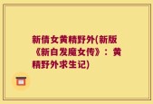 新倩女黄精野外(新版《新白发魔女传》：黄精野外求生记)