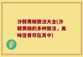 沙棘黄精做法大全(沙棘黄精的多种做法，美味佳肴尽在其中)