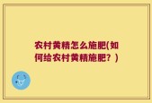 农村黄精怎么施肥(如何给农村黄精施肥？)