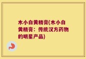 木小白黄精膏(木小白黄精膏：传统汉方药物的明星产品)