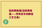 信阳黄精酒(信阳黄精酒——传承百年的酿造工艺之美)