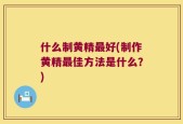什么制黄精最好(制作黄精最佳方法是什么？)
