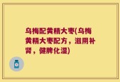 乌梅配黄精大枣(乌梅黄精大枣配方，滋阴补肾，健脾化湿)