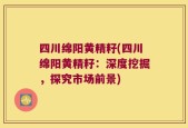 四川绵阳黄精籽(四川绵阳黄精籽：深度挖掘，探究市场前景)
