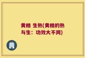 黄精 生熟(黄精的熟与生：功效大不同)