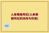 人参黄精苟杞(人参黄精苟杞的功效与作用)