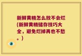 新鲜黄精怎么放不会烂(新鲜黄精储存技巧大全，避免烂掉再也不愁。)