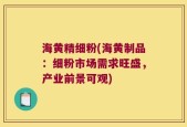 海黄精细粉(海黄制品：细粉市场需求旺盛，产业前景可观)