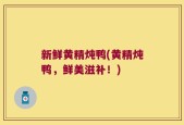 新鲜黄精炖鸭(黄精炖鸭，鲜美滋补！)