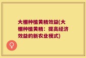 大棚种植黄精效益(大棚种植黄精：提高经济效益的新农业模式)