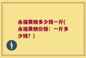 永福黄精多少钱一斤(永福黄精价格：一斤多少钱？)
