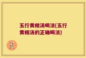 五行黄精汤喝法(五行黄精汤的正确喝法)