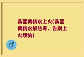 桑葚黄精水上火(桑葚黄精水解热毒，告别上火烦恼)
