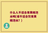 什么人不适合用黄精泡水喝(谁不适合饮用黄精泡水？)