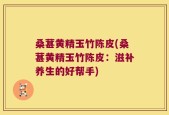 桑葚黄精玉竹陈皮(桑葚黄精玉竹陈皮：滋补养生的好帮手)