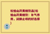 松柏山药黄精饮品(松柏山药黄精饮：补气养阴，润肺止咳的好选择)