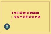 江西的黄精(江西黄精：传统中药的珍贵之源)