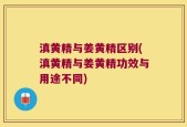 滇黄精与姜黄精区别(滇黄精与姜黄精功效与用途不同)