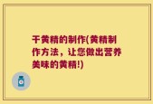 干黄精的制作(黄精制作方法，让您做出营养美味的黄精!)