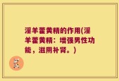 淫羊藿黄精的作用(淫羊藿黄精：增强男性功能，滋阴补肾。)