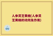 人参灵芝黄精(人参灵芝黄精的功效及作用)