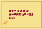 桑寄生 首乌 黄精(三种草药的功效与使用方法)