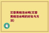 苁蓉黄精泡水喝(苁蓉黄精泡水喝的好处与方法)