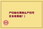 产妇能吃黄精么产妇可否食用黄精？)
