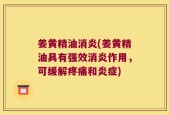 姜黄精油消炎(姜黄精油具有强效消炎作用，可缓解疼痛和炎症)
