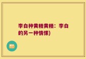 李白种黄精黄精：李白的另一种情愫)