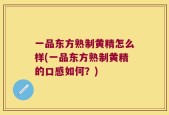 一品东方熟制黄精怎么样(一品东方熟制黄精的口感如何？)